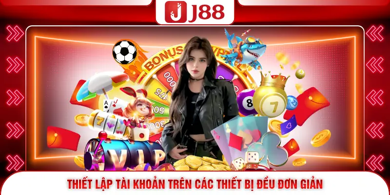 Đăng Ký J88 - Hướng Dẫn Mở Tài Khoản Chi Tiết Từ A-Z 2 Thiết lập tài khoản trên các thiết bị đều đơn giản